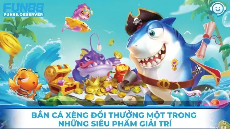 Bắn cá xèng đổi thưởng một trong những siêu phẩm giải trí